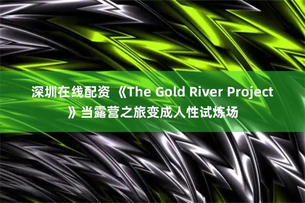 深圳在线配资 《The Gold River Project》当露营之旅变成人性试炼场