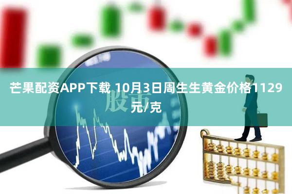 芒果配资APP下载 10月3日周生生黄金价格1129元/克