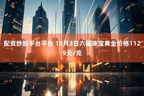配资炒股平台平台 10月3日六福珠宝黄金价格1129元/克