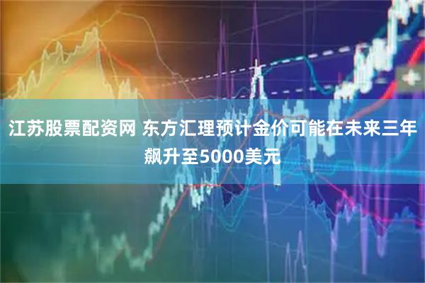 江苏股票配资网 东方汇理预计金价可能在未来三年飙升至5000美元