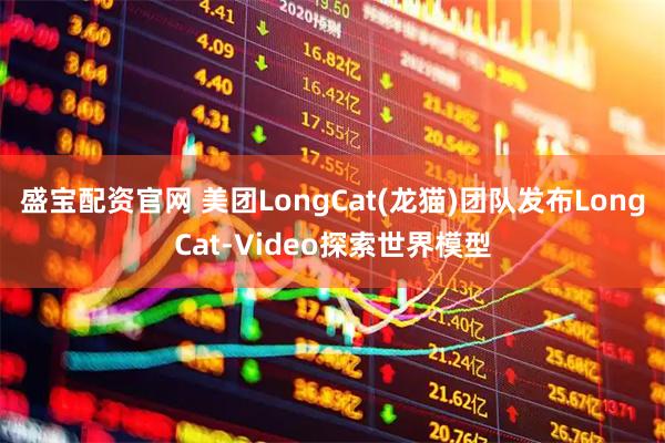 盛宝配资官网 美团LongCat(龙猫)团队发布LongCat-Video探索世界模型