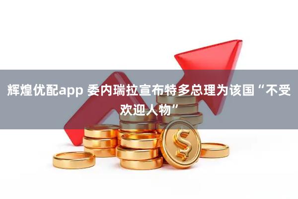 辉煌优配app 委内瑞拉宣布特多总理为该国“不受欢迎人物”