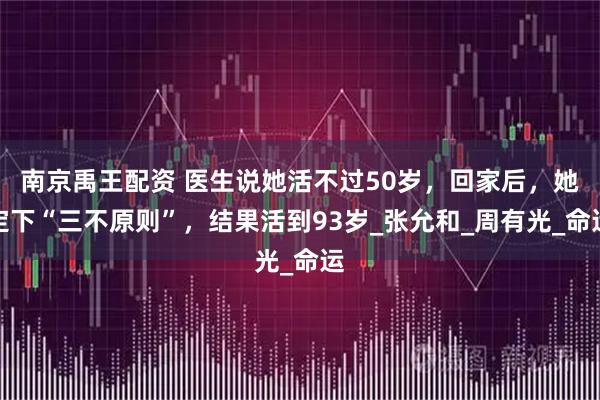 南京禹王配资 医生说她活不过50岁,回家后,她定下“三不原则”,结果活到93岁_张允和_周有光_命运