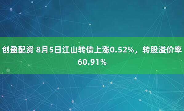创盈配资 8月5日江山转债上涨0.52%，转股溢价率60.91%