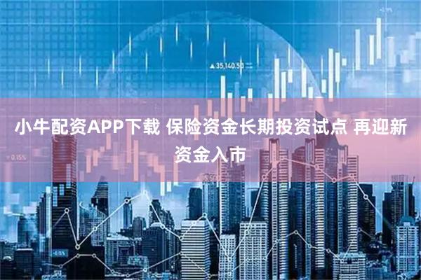 小牛配资APP下载 保险资金长期投资试点 再迎新资金入市