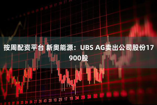 按周配资平台 新奥能源：UBS AG卖出公司股份17900股