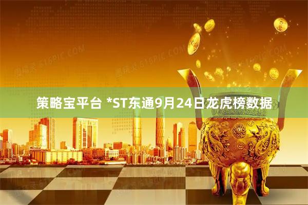 策略宝平台 *ST东通9月24日龙虎榜数据