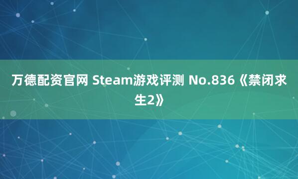 万德配资官网 Steam游戏评测 No.836《禁闭求生2》