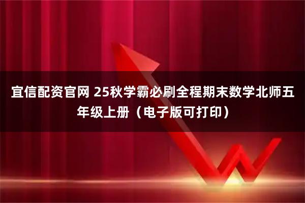 宜信配资官网 25秋学霸必刷全程期末数学北师五年级上册(电子版可打印)
