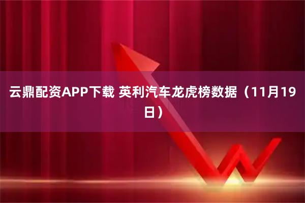 云鼎配资APP下载 英利汽车龙虎榜数据（11月19日）