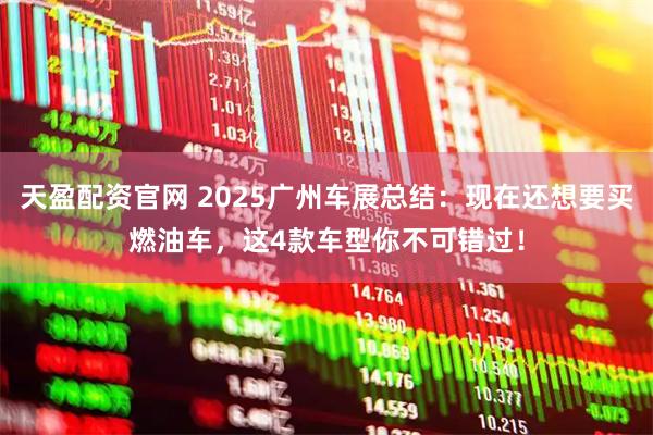 天盈配资官网 2025广州车展总结：现在还想要买燃油车，这4款车型你不可错过！