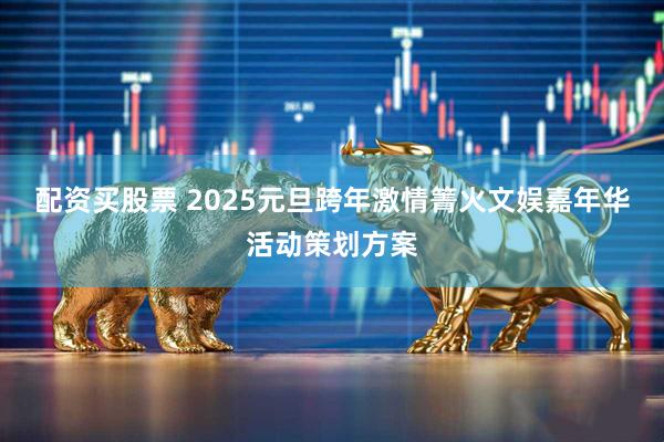 配资买股票 2025元旦跨年激情箐火文娱嘉年华活动策划方案