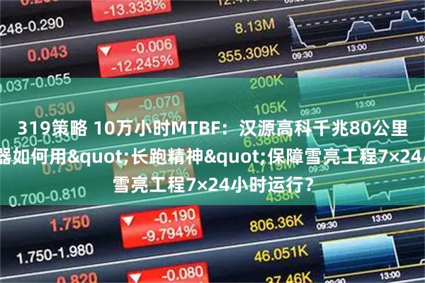 319策略 10万小时MTBF：汉源高科千兆80公里光纤收发器如何用"长跑精神"保障雪亮工程7×24小时运行？
