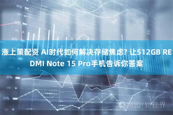 涨上策配资 AI时代如何解决存储焦虑? 让512GB REDMI Note 15 Pro手机告诉你答案