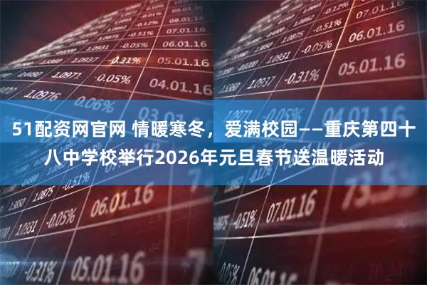 51配资网官网 情暖寒冬，爱满校园——重庆第四十八中学校举行2026年元旦春节送温暖活动