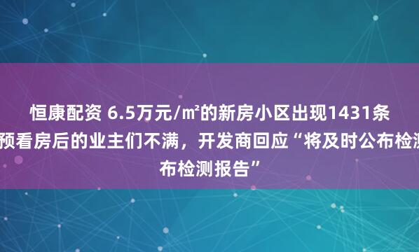 恒康配资 6.5万元/㎡的新房小区出现1431条裂缝，预看房后的业主们不满，开发商回应“将及时公布检测报告”
