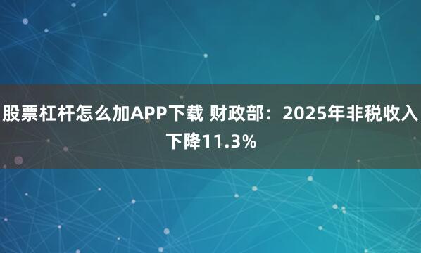 股票杠杆怎么加APP下载 财政部：2025年非税收入下降11.3%