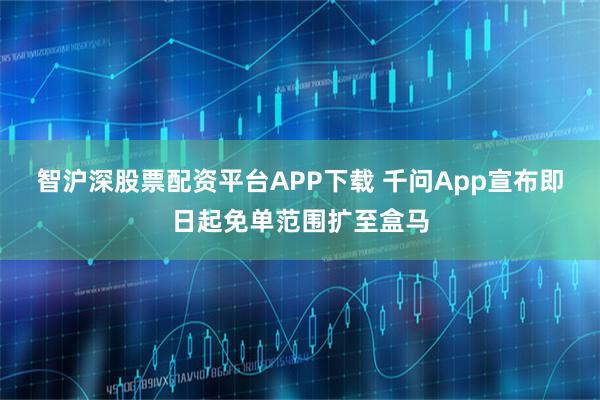 智沪深股票配资平台APP下载 千问App宣布即日起免单范围扩至盒马