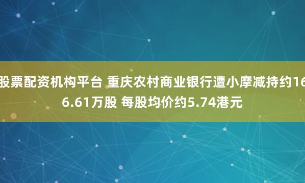 股票配资机构平台 重庆农村商业银行遭小摩减持约166.61万股 每股均价约5.74港元