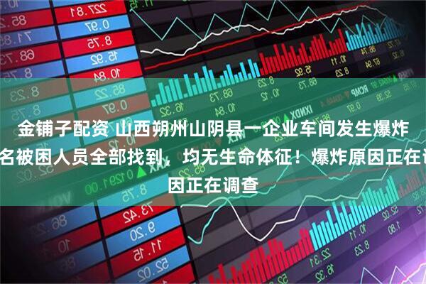 金铺子配资 山西朔州山阴县一企业车间发生爆炸，5名被困人员全部找到，均无生命体征！爆炸原因正在调查