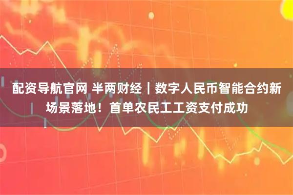 配资导航官网 半两财经｜数字人民币智能合约新场景落地！首单农民工工资支付成功