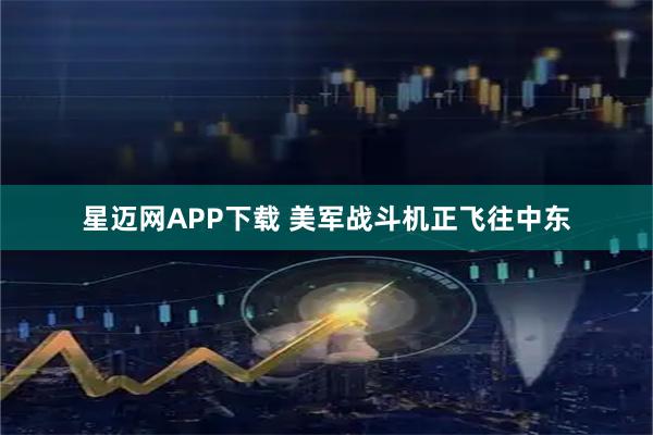 星迈网APP下载 美军战斗机正飞往中东