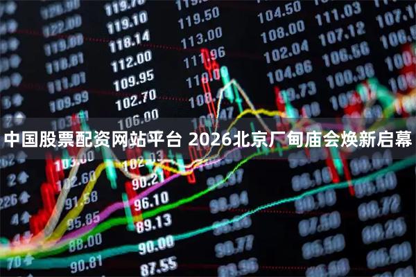 中国股票配资网站平台 2026北京厂甸庙会焕新启幕