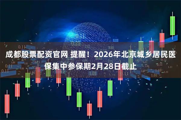 成都股票配资官网 提醒！2026年北京城乡居民医保集中参保期2月28日截止