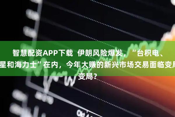 智慧配资APP下载  伊朗风险爆发，“台积电、三星和海力士”在内，今年大赚的新兴市场交易面临变局？