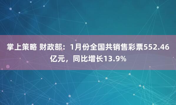 掌上策略 财政部：1月份全国共销售彩票552.46亿元，同比增长13.9%